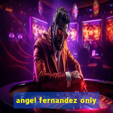 angel fernandez only